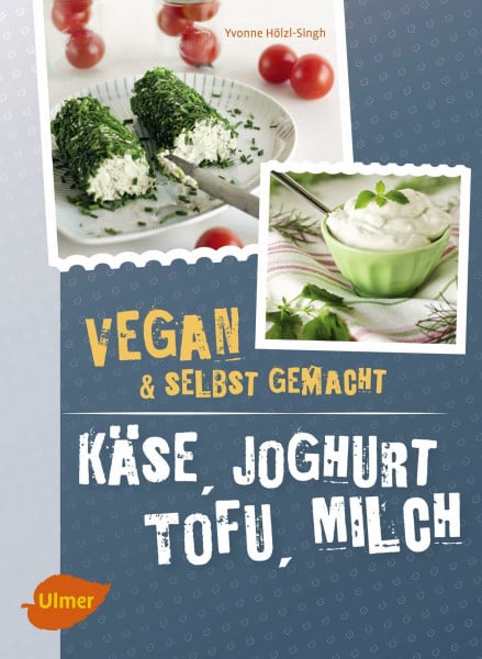 Hölzl-Singh, Yvonne Käse, Joghurt, Tofu, Milch. Vegan und selbstgemacht