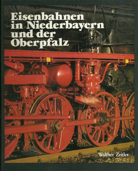 Zeitler, Walther Eisenbahnen in Niederbayern und der Oberpfalz: Die Geschichte der Eisenbahn in Ostbayern. Bau - Technik - Entwicklung