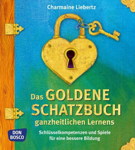 Liebertz, Charmaine Das goldene Schatzbuch ganzheitlichen Lernens: Schlüsselkompetenzen und Spiele für eine bessere Bildung