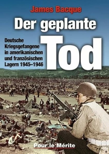 Bacque, James Der geplante Tod: Deutsche Kriegsgefangene in amerikanischen und französischen Lagern 1945-1946