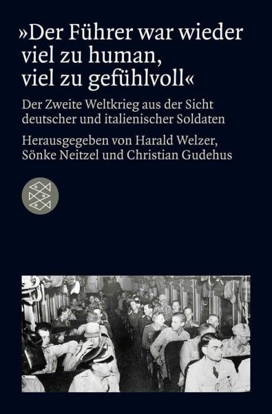 Welzer, Harald »Der Führer war wieder viel zu human, viel zu gefühlvoll«: Der Zweite Weltkrieg aus der Sicht deutscher und italienischer Soldaten (Die Zeit des Nationalsozialismus – »Schwarze Reihe«)
