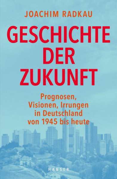 Radkau, Joachim Geschichte der Zukunft: Prognosen, Visionen, Irrungen in Deutschland von 1945 bis heute