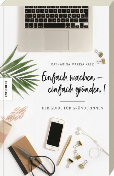 Katz, Katharina Einfach machen!: Der Guide für Gründerinnen (Existenzgründung, Selbstständigkeit, Unternehmensgründung, Frauen, Shop Girls)