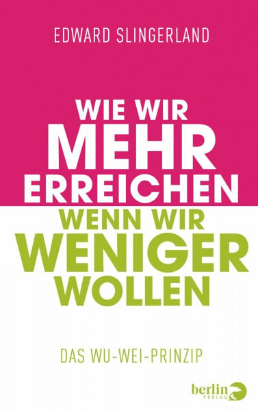 Slingerland, Edward Wie wir mehr erreichen, wenn wir weniger wollen: Das Wu-Wei-Prinzip
