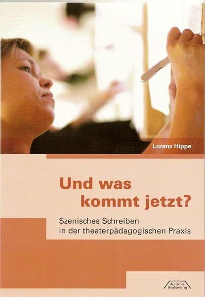 Hippe, Lorenz Und was kommt jetzt?: Szenisches Schreiben in der theaterpädagogischen Praxis