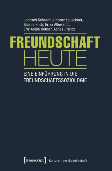 Janosch Schobin Freundschaft heute: Eine Einführung in die Freundschaftssoziologie (mit Gastbeiträgen von Andrea Knecht, Christian Kühner und Kai Marquardsen) (Kulturen der Gesellschaft)