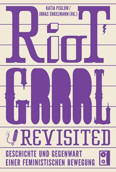 Jonas Engelmann Riot Grrrl Revisited!: Geschichte und Gegenwart einer feministischen Bewegung: Die Geschichte einer feministischen Bewegung