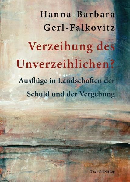 Gerl-Falkovitz, Hanna-Barbara Verzeihung des Unverzeihlichen?: Ausflüge in Landschaften der Schuld und der Vergebung
