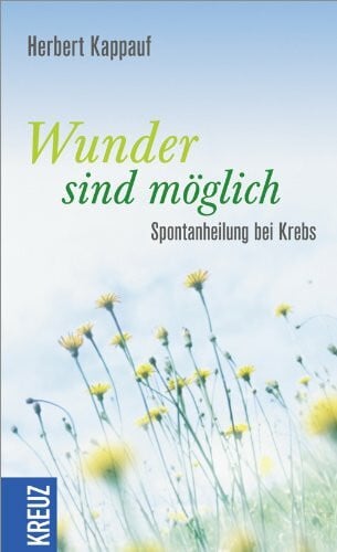 Kappauf, Herbert Wunder sind möglich: Spontanheilung bei Krebs