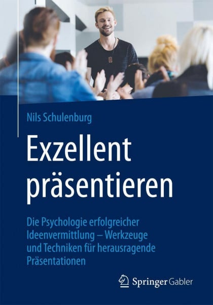 Schulenburg, Nils Exzellent präsentieren: Die Psychologie erfolgreicher Ideenvermittlung – Werkzeuge und Techniken für herausragende Präsentationen