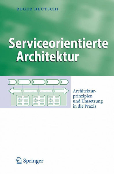 Heutschi, Roger Serviceorientierte Architektur. Architekturprinzipien und Umsetzung in die Praxis (Business Engineering)