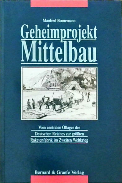 Bornemann, Manfred Geheimprojekt Mittelbau. Vom zentralen Öllager des Deutschen Reiches zur grössten Raketenfabrik der Welt im Zweiten Weltkrieg