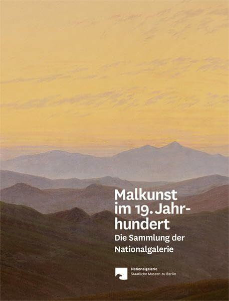 Nationalgalerie der Staatlichen Museen zu Berlin Malkunst im 19. Jahrhundert: Die Sammlung der Nationalgalerie