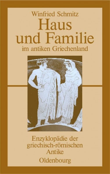 Schmitz, Winfried Haus und Familie im antiken Griechenland: Enzyklopädie der griechisch-römischen Antike (Enzyklopädie der griechisch-römischen Antike, 1, Band 1)