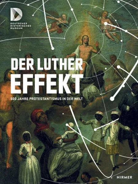 Museum, Deutsches Historisches Der Luthereffekt: 500 Jahre Protestantismus in der Welt