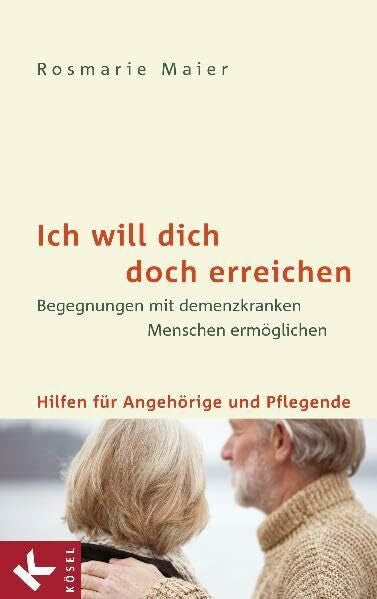 Maier, Rosmarie Ich will dich doch erreichen: Begegnungen mit demenzkranken Menschen ermöglichen - Hilfen für Angehörige und Pflegende
