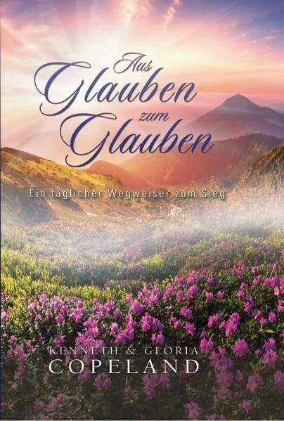 Copeland, Kenneth Aus Glauben zum Glauben - Leinengebunden: Ein täglicher Wegweiser zum Sieg