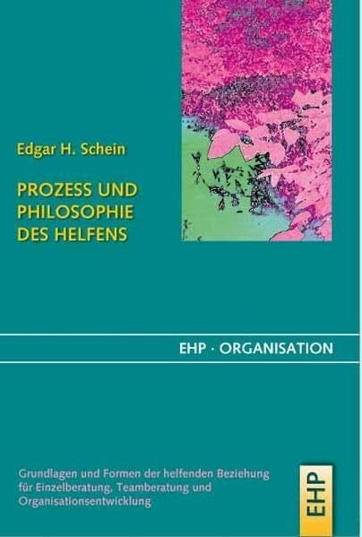 Schein, Edgar H Prozess und Philosophie des Helfens: Grundlagen und Formen der helfenden Beziehung für Einzelberatung, Teamberatung und Organisationsentwicklung (EHP-Organisation)