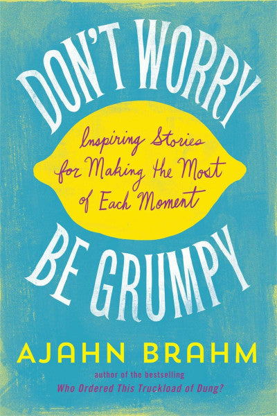 Brahm, Ajahn Don't Worry, Be Grumpy: Inspiring Stories for Making the Most of Each Moment