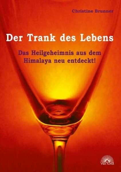 Brunner, Christine Der Trank des Lebens: Das Heilgeheimnis aus dem Himalaja neu entdeckt