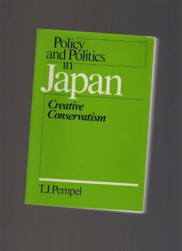 Pempel, T. J. Policy and Politics in Japan: Creative Conservatism: Creative Conservativism (Policy & Politics in Industrial States)