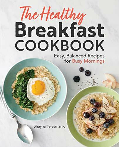Telesmanic, Shayna The Healthy Breakfast Cookbook: Easy, Balanced Recipes for Busy Mornings