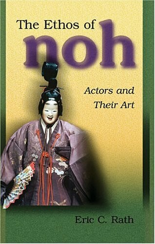 Rath, Eric C. The Ethos of Noh: Actors and Their Art (Harvard East Asian Monographs)