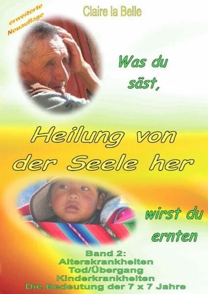 Claire La Belle Heilung von der Seele her, Band 2: Alterskrankheiten, Tod / Ãbergang, Kinderkrankheiten, die Bedeutung der 7 x 7 Jahre
