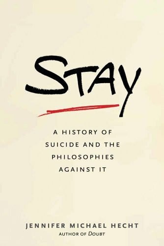 Hecht, Jennifer Michael Stay: A History of Suicide and the Philosophies Against It