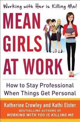 Crowley, Katherine;Elster, Kathi; Mean Girls at Work: How to Stay Professional When Things Get Personal