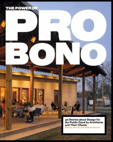 Cary, John The Power of Pro Bono: 40 Stories about Design for the Public Good by Architects and Their Clients