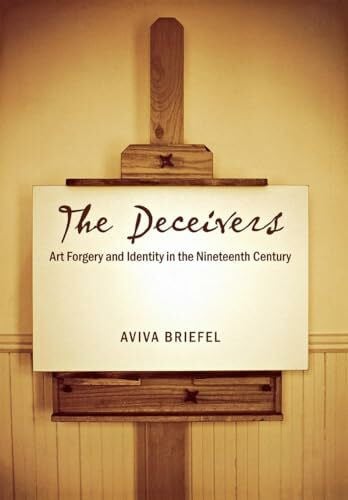Briefel, Aviva The Deceivers: Art Forgery And Identity in the Nineteenth Century
