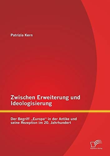 Kern, Patrizia Zwischen Erweiterung und Ideologisierung: Der Begriff „Europa“ in der Antike und seine Rezeption im 20. Jahrhundert