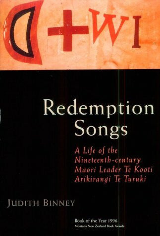 Binney, Judith Redemption Songs: S Life of Te Kooti Arikirangi Te Turuki: A Life of the Nineteenth-Century Maori Leader Te Kooti Arikirangi Te Turuki