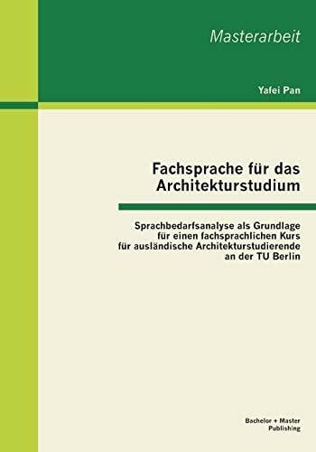 Pan, Yafei Fachsprache für das Architekturstudium: Sprachbedarfsanalyse als Grundlage für einen fachsprachlichen Kurs für ausländische Architekturstudierende an der Tu Berlin (Masterarbeit)