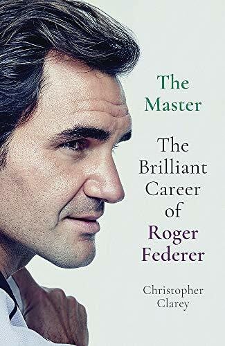 Clarey, Christopher The Master: The Brilliant Career of Roger Federer