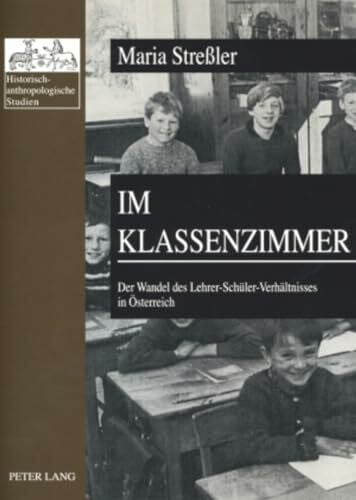 Fessl, Maria Im Klassenzimmer: Der Wandel des Lehrer-Schüler-Verhältnisses in Österreich- Erste und Zweite Republik im Vergleich (Historisch-anthropologische Studien, Band 21)