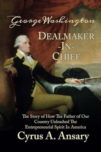 Ansary, Cyrus A. George Washington Dealmaker-In-Chief: The Story of How The Father of Our Country Unleashed The Entrepreneurial Spirit in America