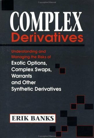 Banks, Erik Complex Derivatives: Understanding and Managing the Risks of Exotic Options, Complex Swaps, Warrants and Other Synthetic Derivatives