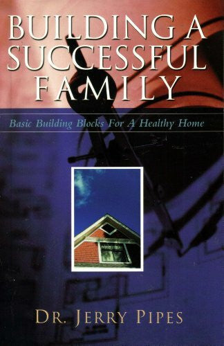 jerry-pipes Building a Successful Family : Basic Building Blocks for a Healthy Home