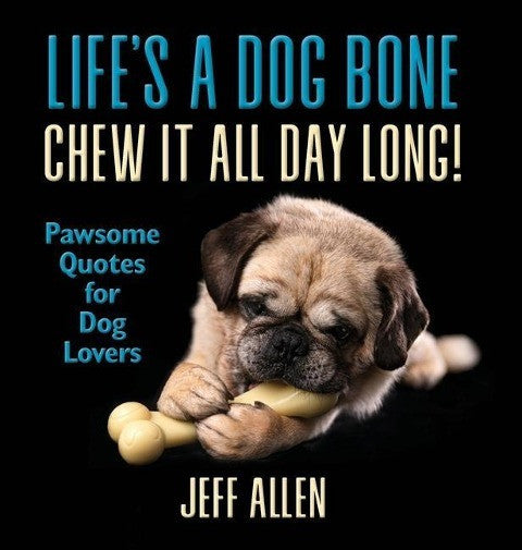 Allen, Jeff Life's a Dog Bone Chew it All Day Long!