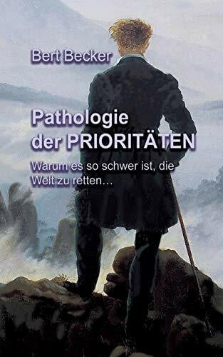 Becker, Bert Pathologie der Prioritäten: Warum es so schwer ist, die Welt zu retten...