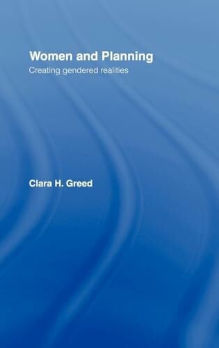 Greed, Clara H. Women and Planning: Creating Gendered Realities