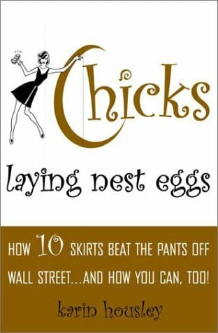 Housley, Karin Chicks Laying Nest Eggs: How 10 Skirts Beat the Pants Off Wall Street. . .and How You Can, Too