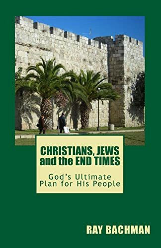 Bachman, Ray CHRISTIANS, JEWS and the END TIMES: God's Ultimate Plan for His People