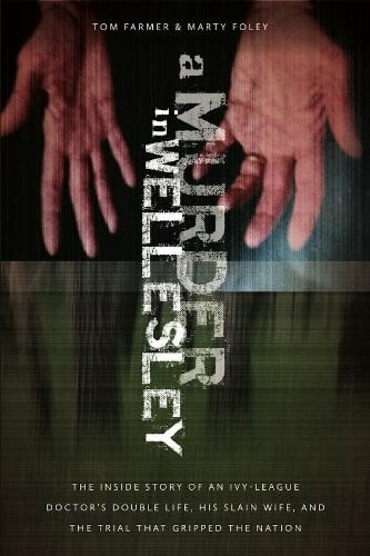 Farmer, Tom A Murder in Wellesley: The Inside Story of an Ivy-League Doctor's Double Life, His Slain Wife, and the Trial That Gripped the Nation