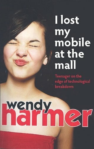 Harmer, Wendy I Lost My Mobile at the Mall: Teenager on the Edge of Technological Breakdown