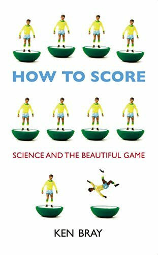 Bray, Ken How to Score: Science and the Beautiful Game