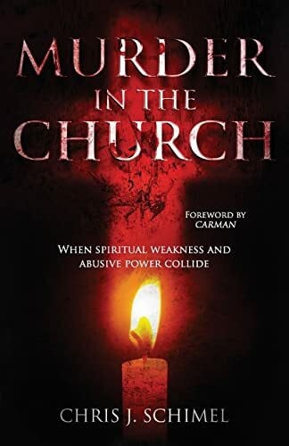 Schimel, Chris J. Murder in the Church: When Spiritual Weakness and Abusive Power Collide