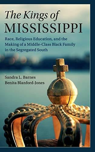 Blanford-Jones, Benita The Kings of Mississippi: Race, Religion, and Education, and the Making of a Middle-Class Black Family in the Segregated South (Cambridge Studies in ... Economics: Economics and Social Identity)